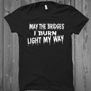 May The Bridges I Burn Light My Way Tshirt